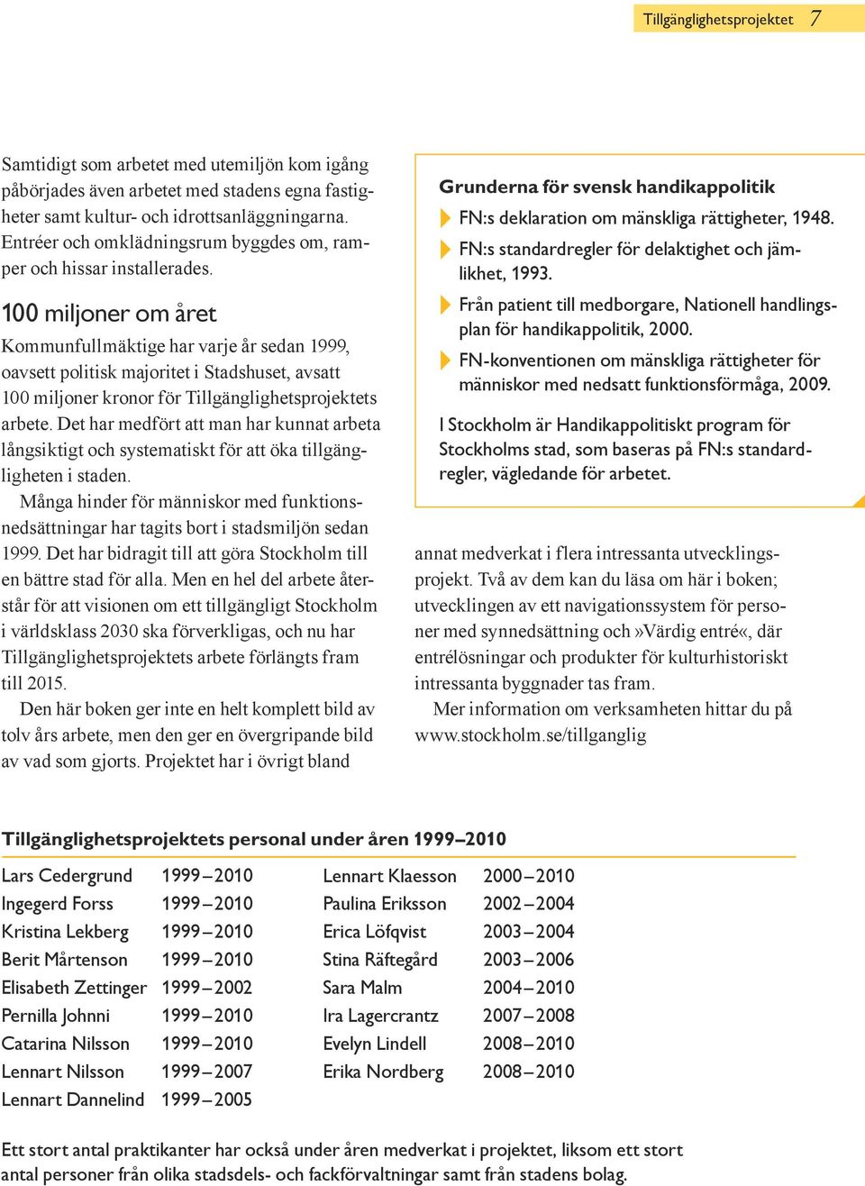 100 miljoner om året Kommunfullmäktige har varje år sedan 1999, oavsett politisk majoritet i Stadshuset, avsatt 100 miljoner kronor för Tillgänglighetsprojektets arbete.