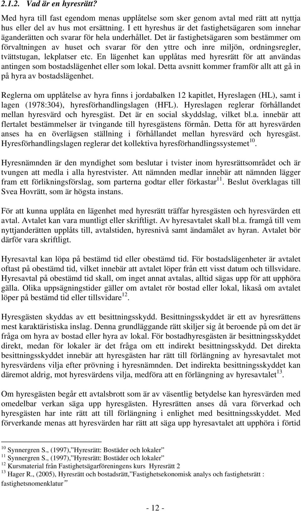 Det är fastighetsägaren som bestämmer om förvaltningen av huset och svarar för den yttre och inre miljön, ordningsregler, tvättstugan, lekplatser etc.