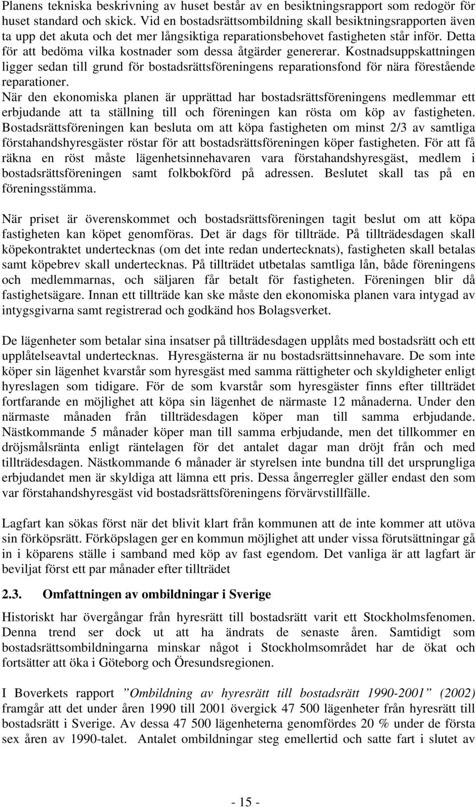 Detta för att bedöma vilka kostnader som dessa åtgärder genererar. Kostnadsuppskattningen ligger sedan till grund för bostadsrättsföreningens reparationsfond för nära förestående reparationer.