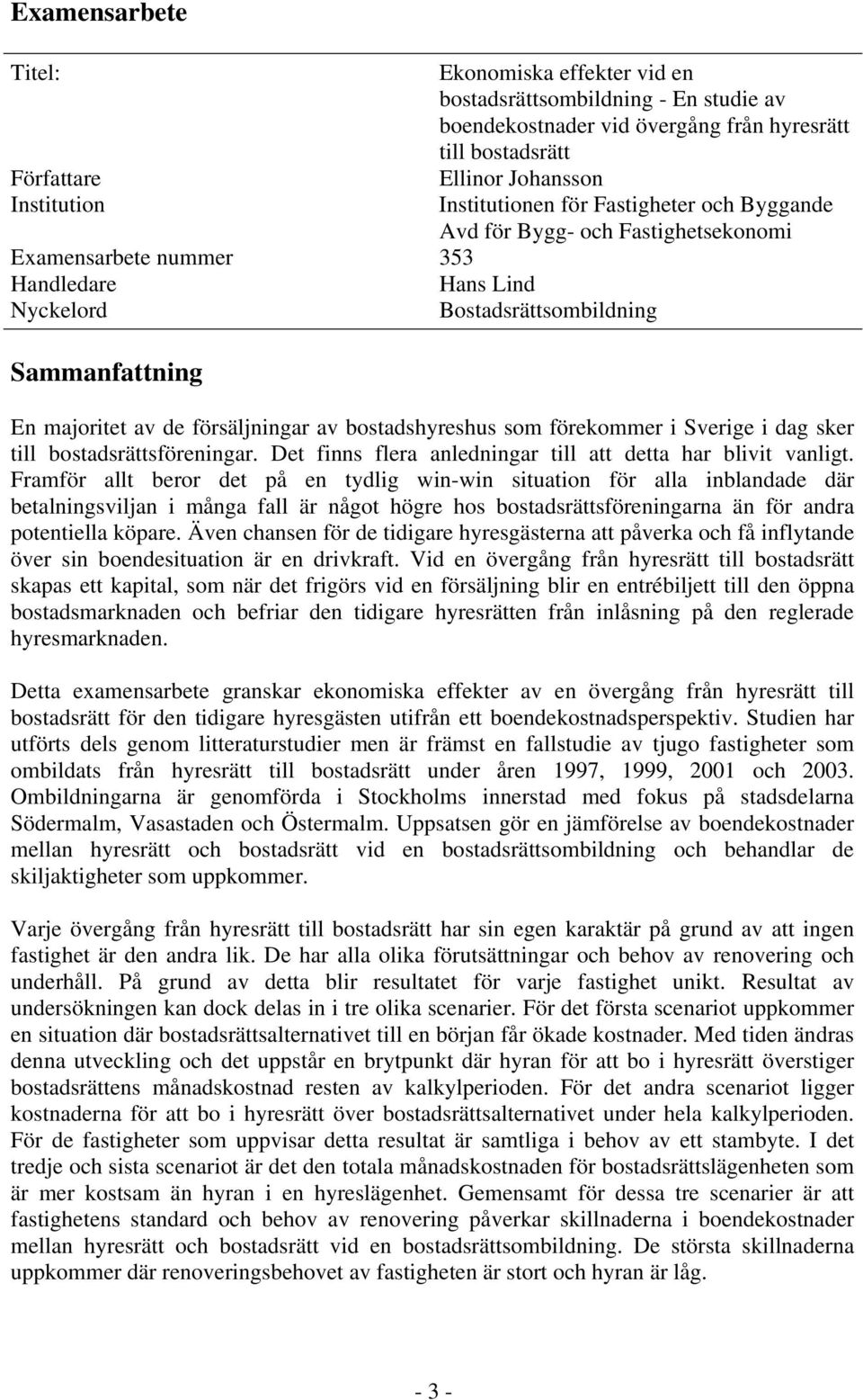 försäljningar av bostadshyreshus som förekommer i Sverige i dag sker till bostadsrättsföreningar. Det finns flera anledningar till att detta har blivit vanligt.