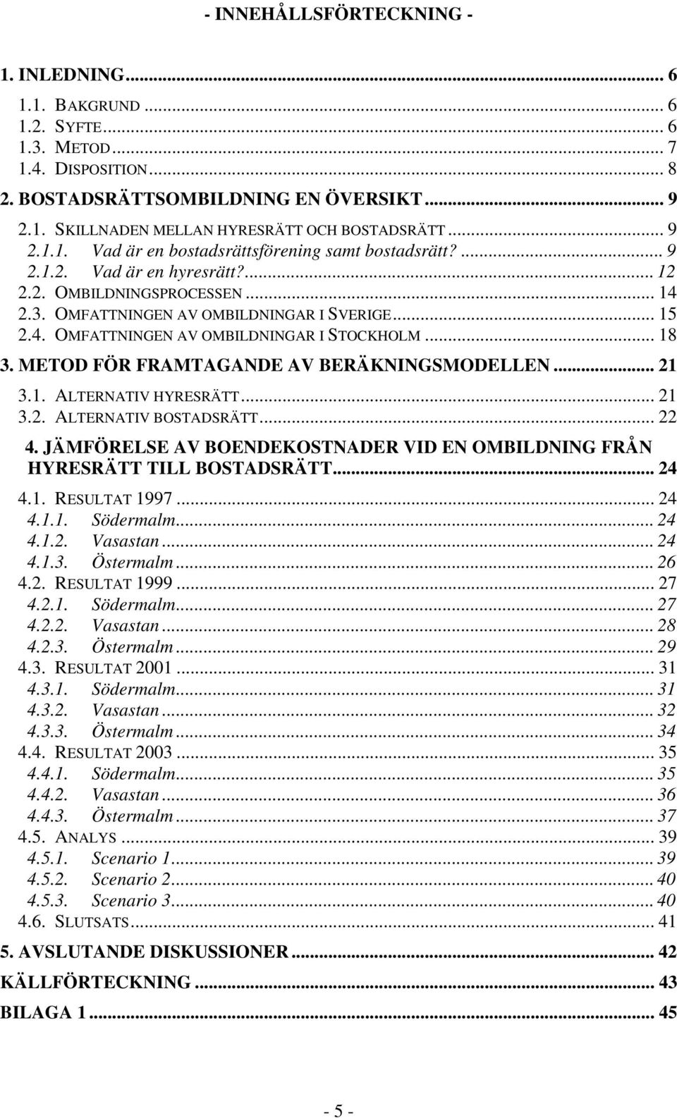 .. 18 3. METOD FÖR FRAMTAGANDE AV BERÄKNINGSMODELLEN... 21 3.1. ALTERNATIV HYRESRÄTT... 21 3.2. ALTERNATIV BOSTADSRÄTT... 22 4.