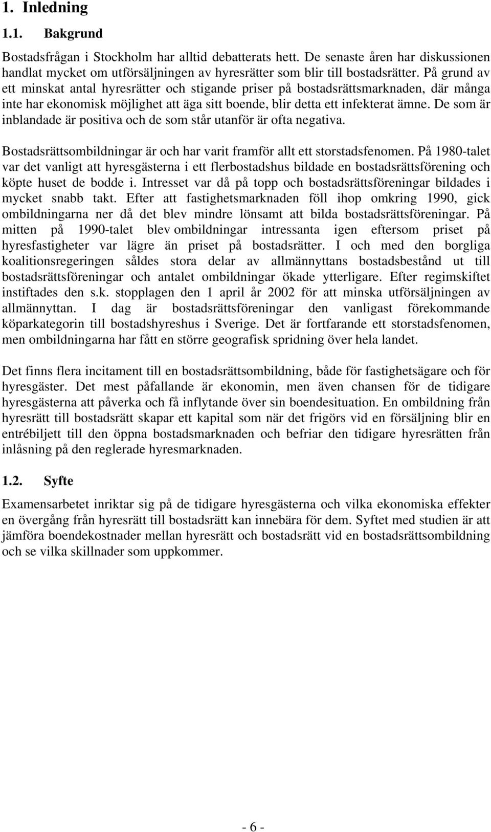 De som är inblandade är positiva och de som står utanför är ofta negativa. Bostadsrättsombildningar är och har varit framför allt ett storstadsfenomen.