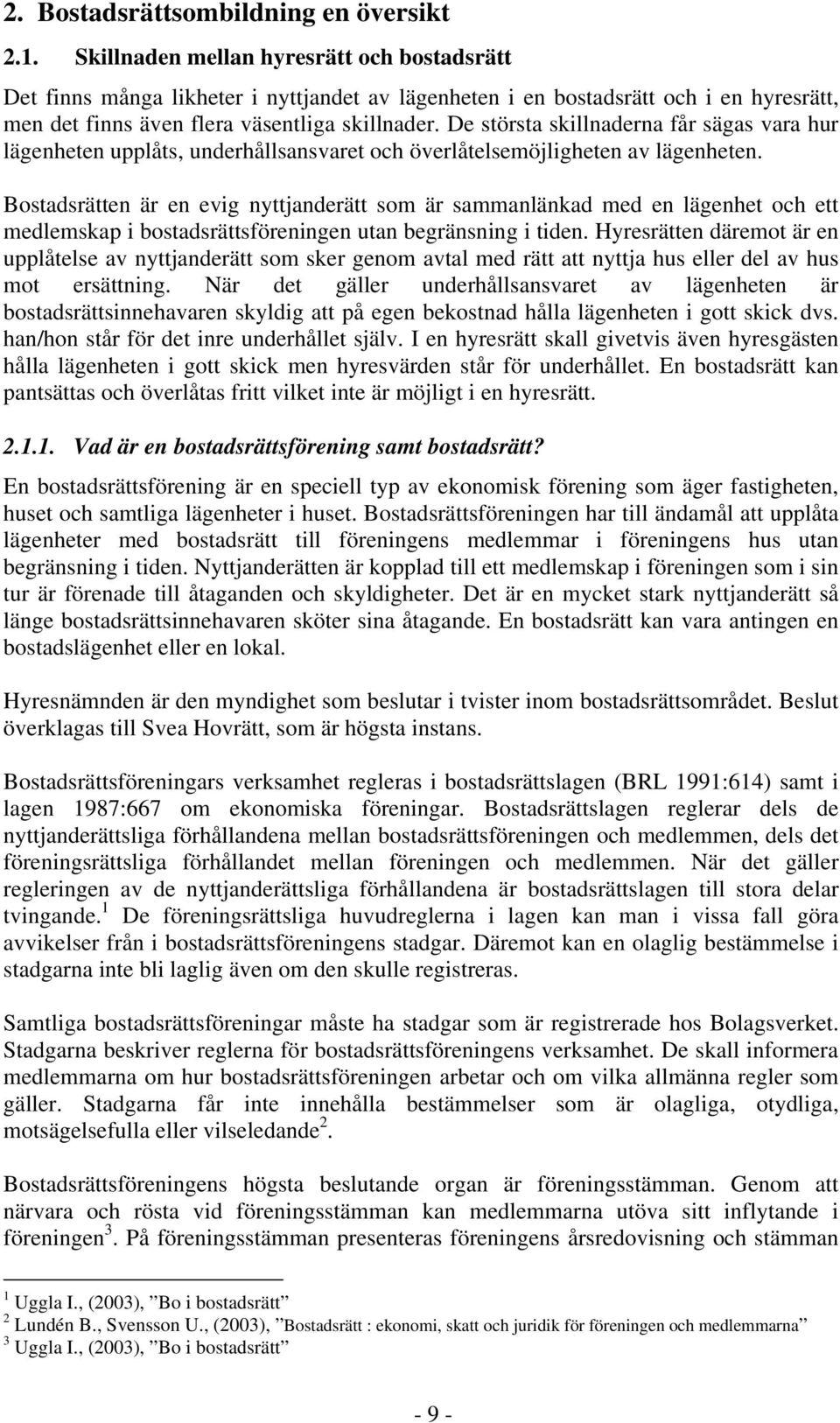 De största skillnaderna får sägas vara hur lägenheten upplåts, underhållsansvaret och överlåtelsemöjligheten av lägenheten.