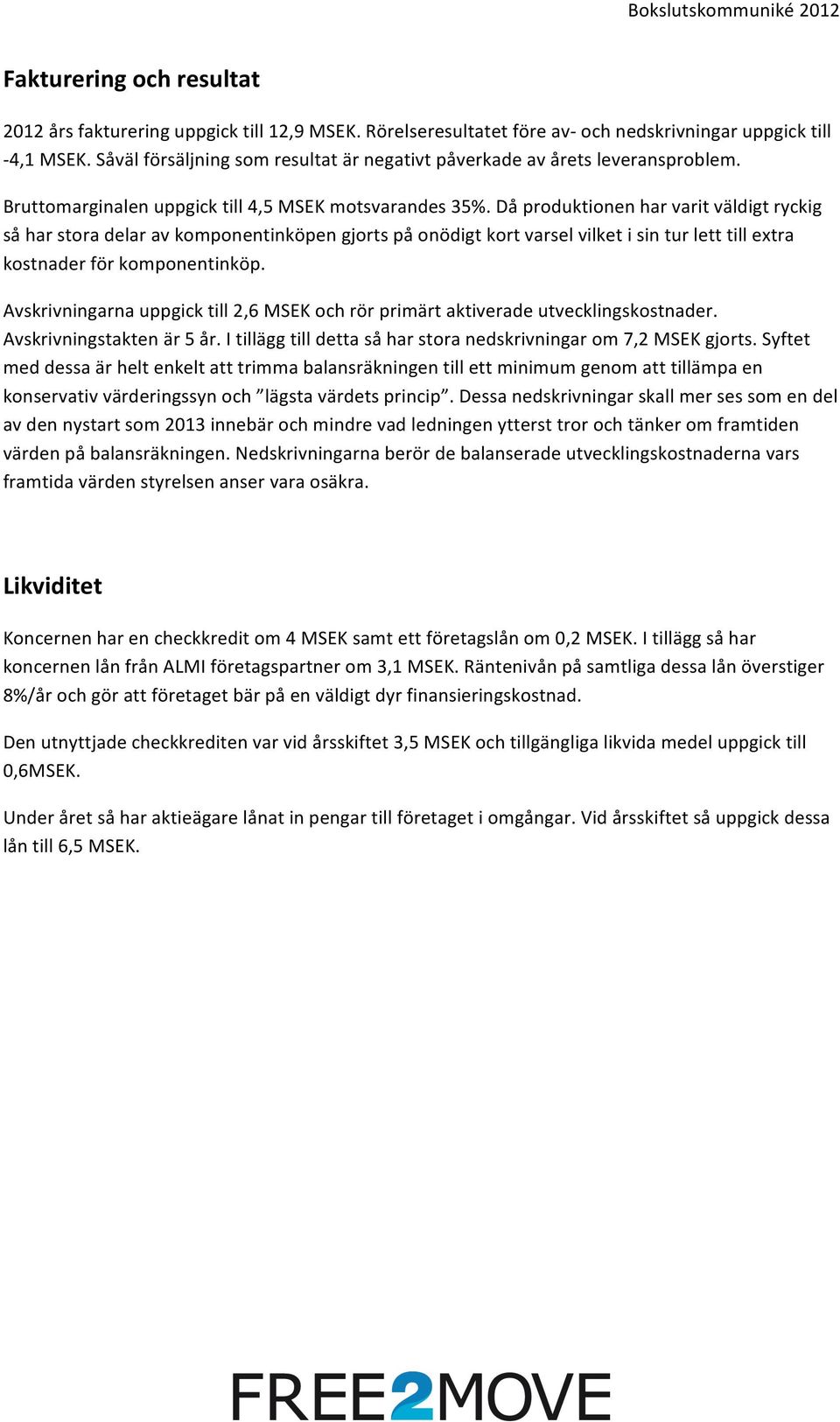 Då produktionen har varit väldigt ryckig så har stora delar av komponentinköpen gjorts på onödigt kort varsel vilket i sin tur lett till extra kostnader för komponentinköp.