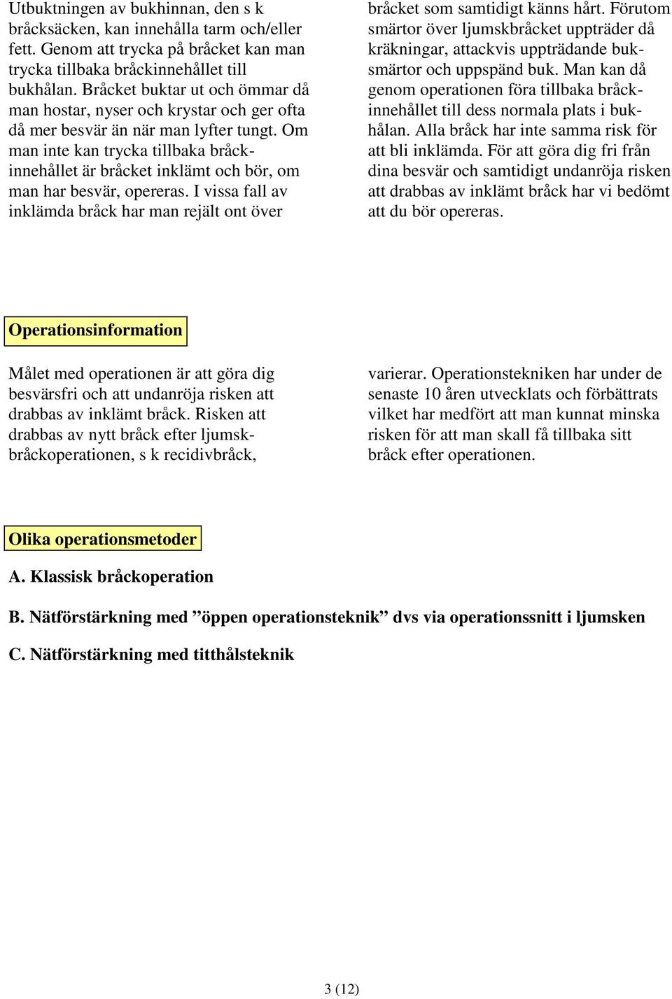 Om man inte kan trycka tillbaka bråckinnehållet är bråcket inklämt och bör, om man har besvär, opereras. I vissa fall av inklämda bråck har man rejält ont över bråcket som samtidigt känns hårt.