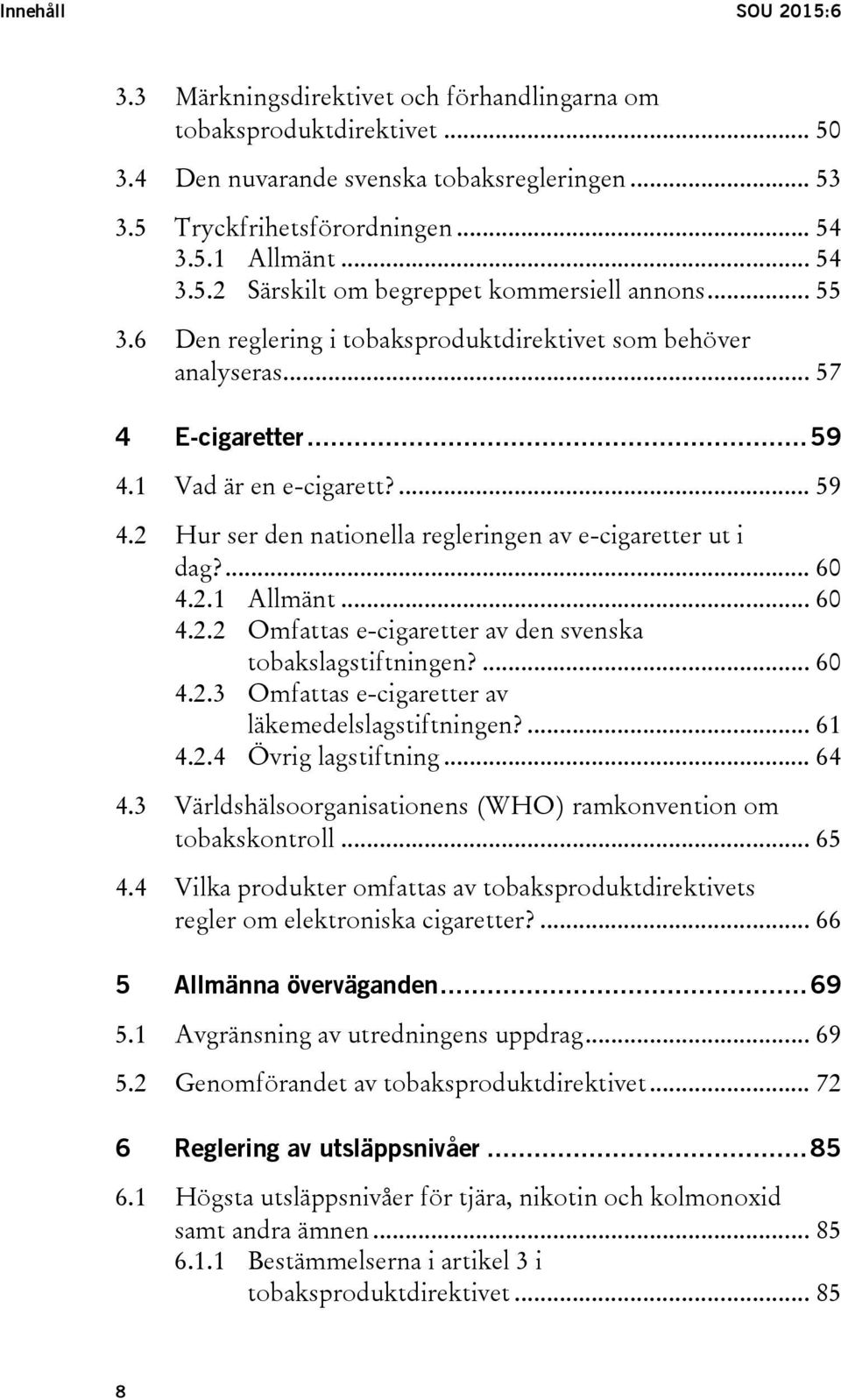 1 Vad är en e-cigarett?... 59 4.2 Hur ser den nationella regleringen av e-cigaretter ut i dag?... 60 4.2.1 Allmänt... 60 4.2.2 Omfattas e-cigaretter av den svenska tobakslagstiftningen?... 60 4.2.3 Omfattas e-cigaretter av läkemedelslagstiftningen?