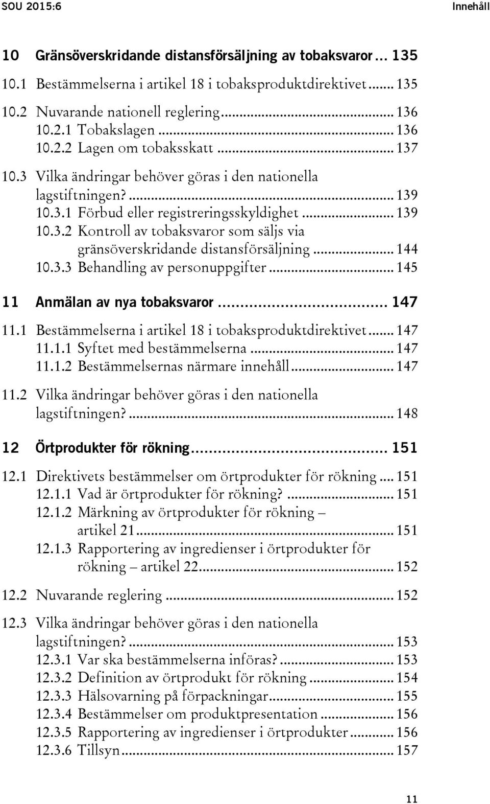 .. 144 10.3.3 Behandling av personuppgifter... 145 11 Anmälan av nya tobaksvaror... 147 11.1 Bestämmelserna i artikel 18 i tobaksproduktdirektivet... 147 11.1.1 Syftet med bestämmelserna... 147 11.1.2 Bestämmelsernas närmare innehåll.