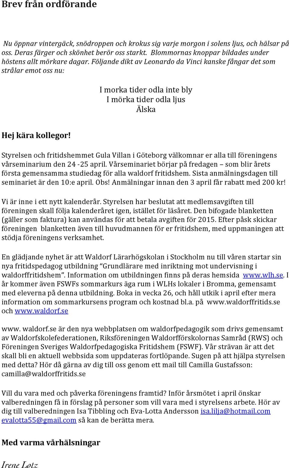 Följande dikt av Leonardo da Vinci kanske fångar det som strålar emot oss nu: I morka tider odla inte bly I mörka tider odla ljus Älska Hej kära kollegor!