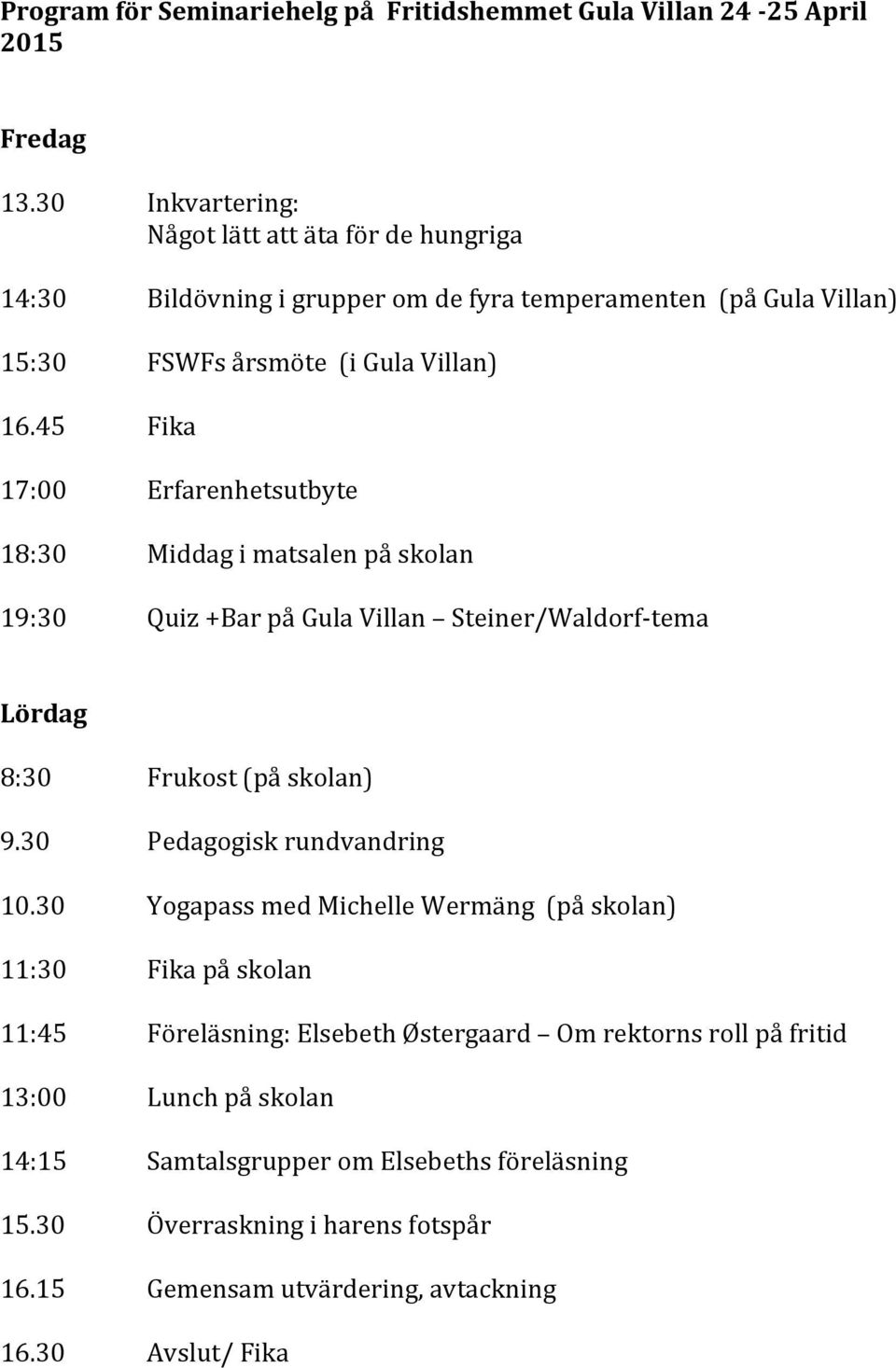 45 Fika 17:00 Erfarenhetsutbyte 18:30 Middag i matsalen på skolan 19:30 Quiz +Bar på Gula Villan Steiner/Waldorf- tema Lördag 8:30 Frukost (på skolan) 9.