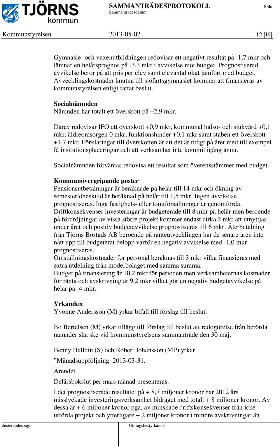 Avvecklingskostnader knutna till sjöfartsgymnasiet kommer att finansieras av kommunstyrelsen enligt fattat beslut. Socialnämnden Nämnden har totalt ett överskott på +2,9 mkr.