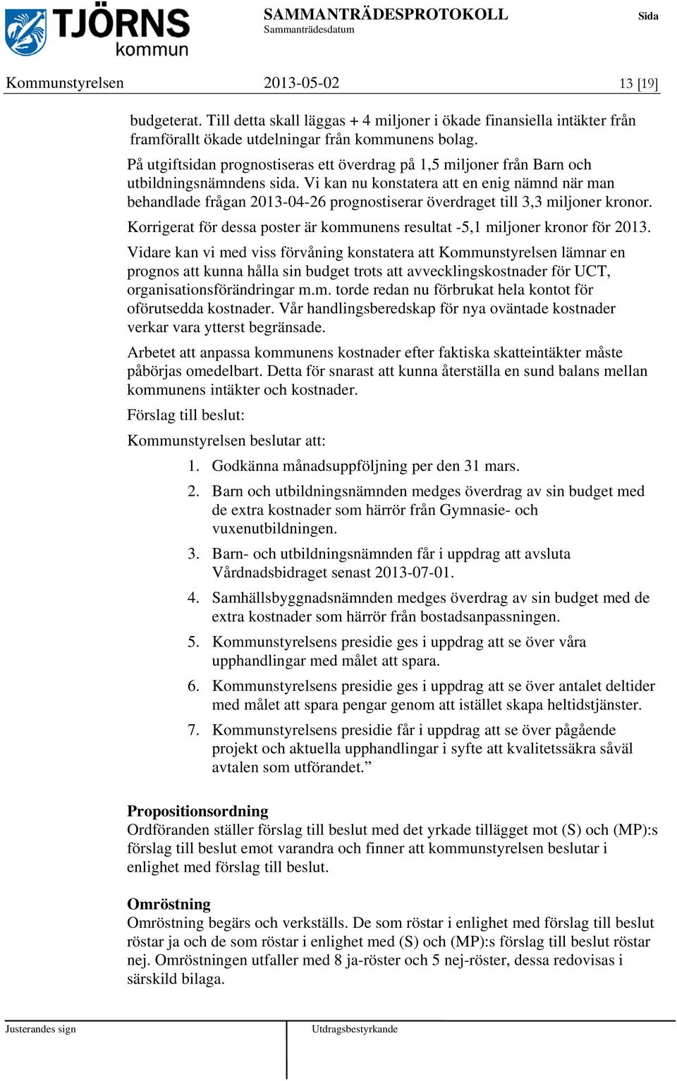 Vi kan nu konstatera att en enig nämnd när man behandlade frågan 2013-04-26 prognostiserar överdraget till 3,3 miljoner kronor.