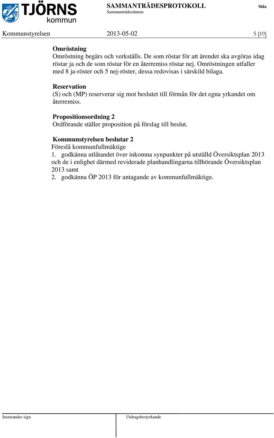 Reservation (S) och (MP) reserverar sig mot beslutet till förmån för det egna yrkandet om återremiss. Propositionsordning 2 Ordförande ställer proposition på förslag till beslut.