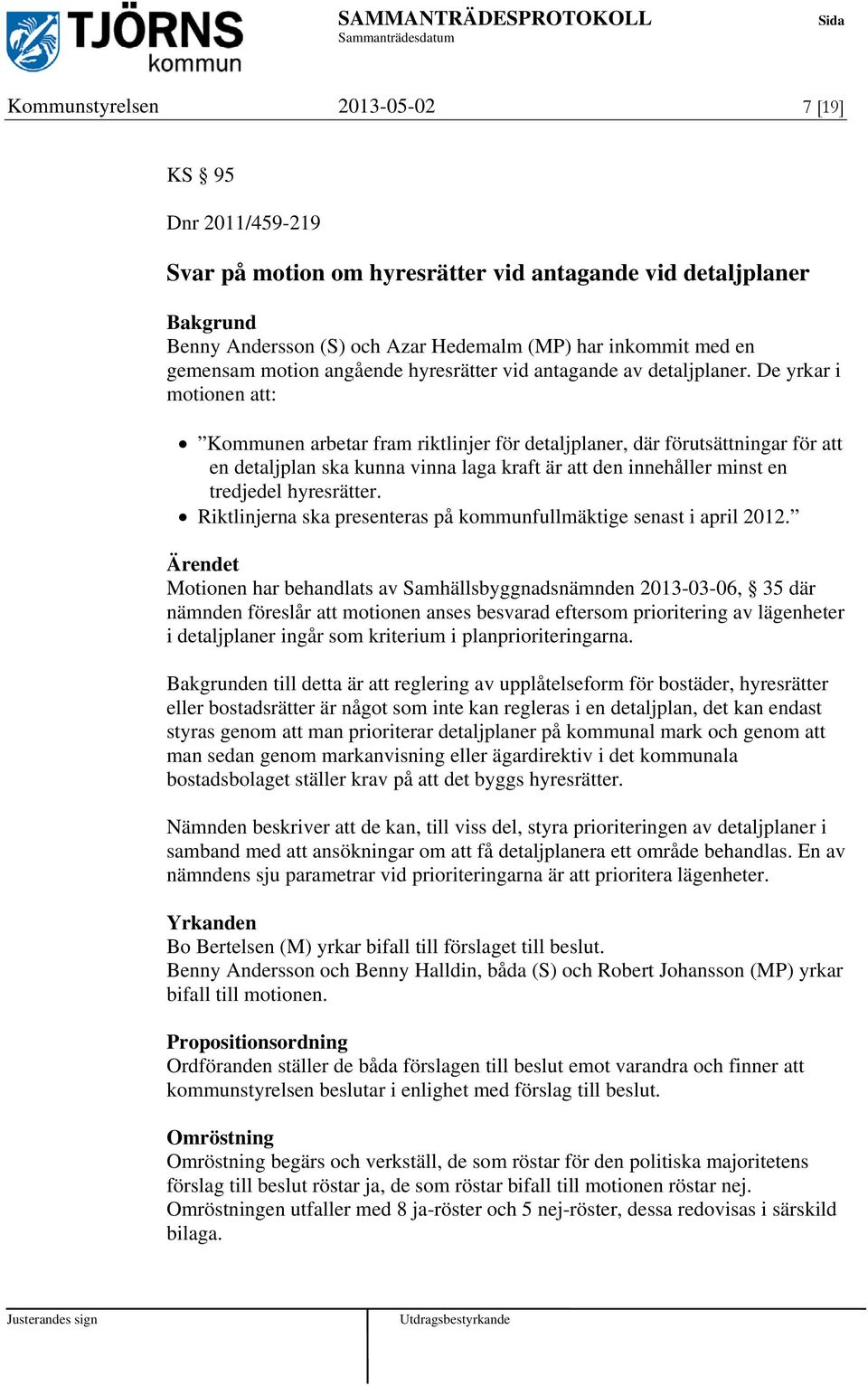 De yrkar i motionen att: Kommunen arbetar fram riktlinjer för detaljplaner, där förutsättningar för att en detaljplan ska kunna vinna laga kraft är att den innehåller minst en tredjedel hyresrätter.