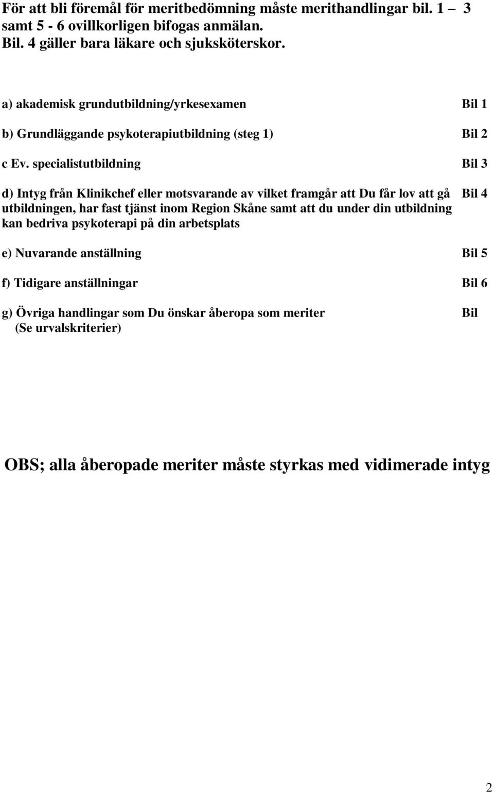 specialistutbildning Bil 3 d) Intyg från Klinikchef eller motsvarande av vilket framgår att Du får lov att gå Bil 4 utbildningen, har fast tjänst inom Region Skåne samt att du