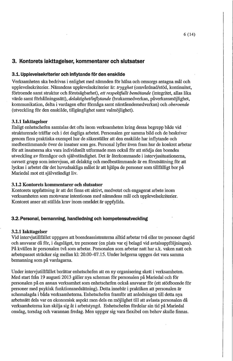 delaktighet/inflytande (brukarmedverkan, påverkansmöjlighet, kommunikation, delta i vardagen efter förmåga samt närståendemedverkan) och oberoende (utveckling för den enskilde, tillgänglighet samt