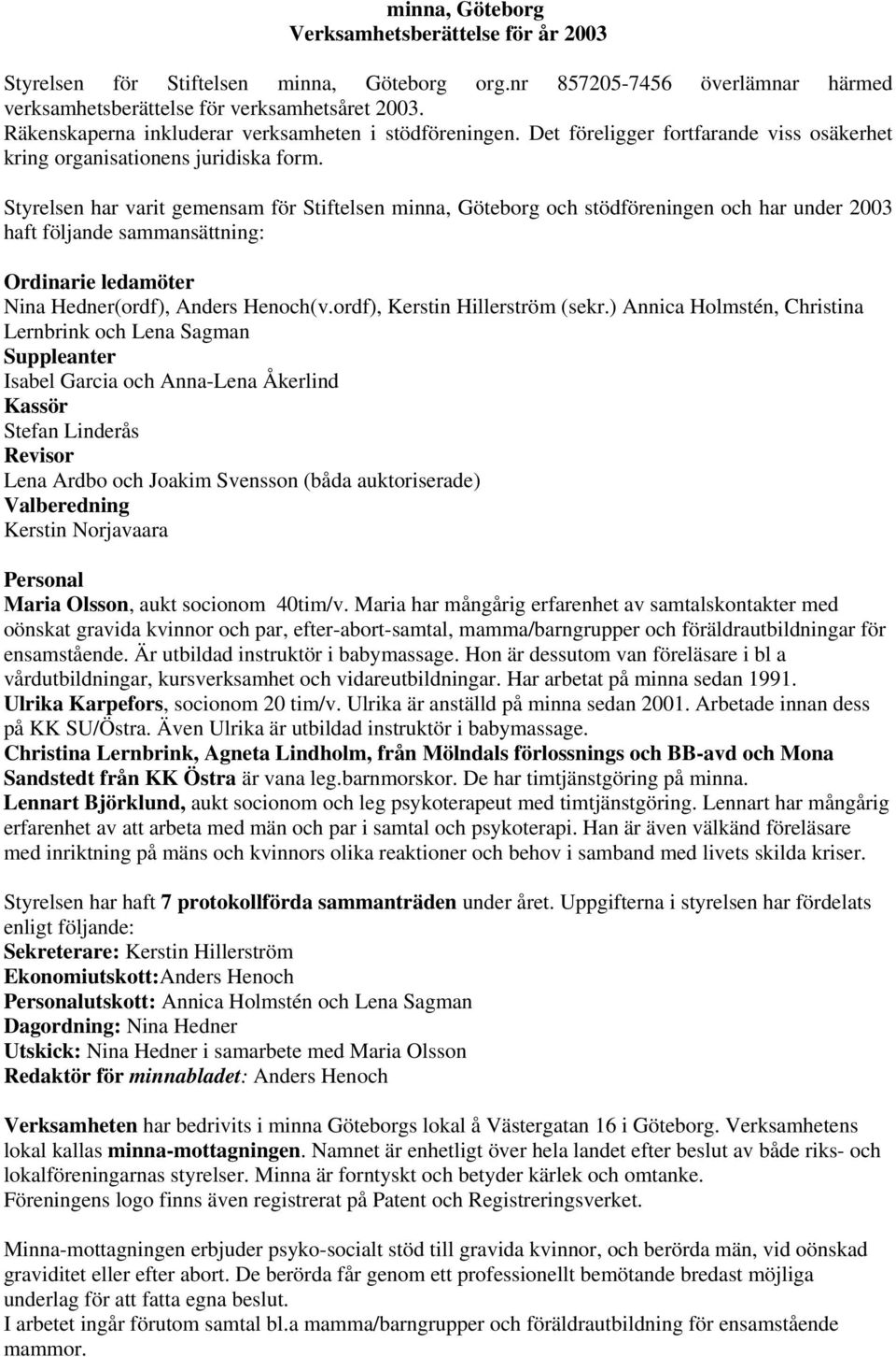 Styrelsen har varit gemensam för Stiftelsen minna, Göteborg och stödföreningen och har under 2003 haft följande sammansättning: Ordinarie ledamöter Nina Hedner(ordf), Anders Henoch(v.