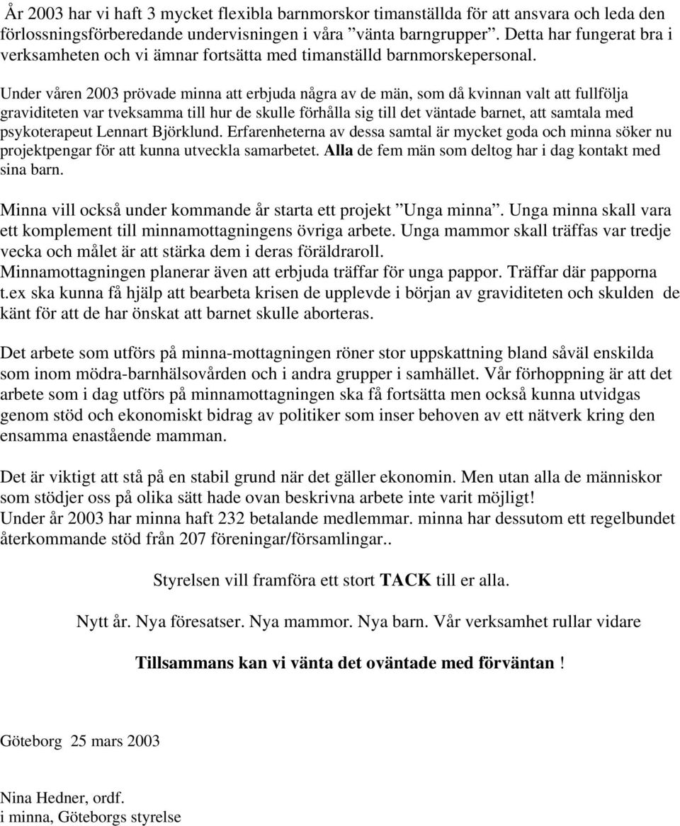 Under våren 2003 prövade minna att erbjuda några av de män, som då kvinnan valt att fullfölja graviditeten var tveksamma till hur de skulle förhålla sig till det väntade barnet, att samtala med