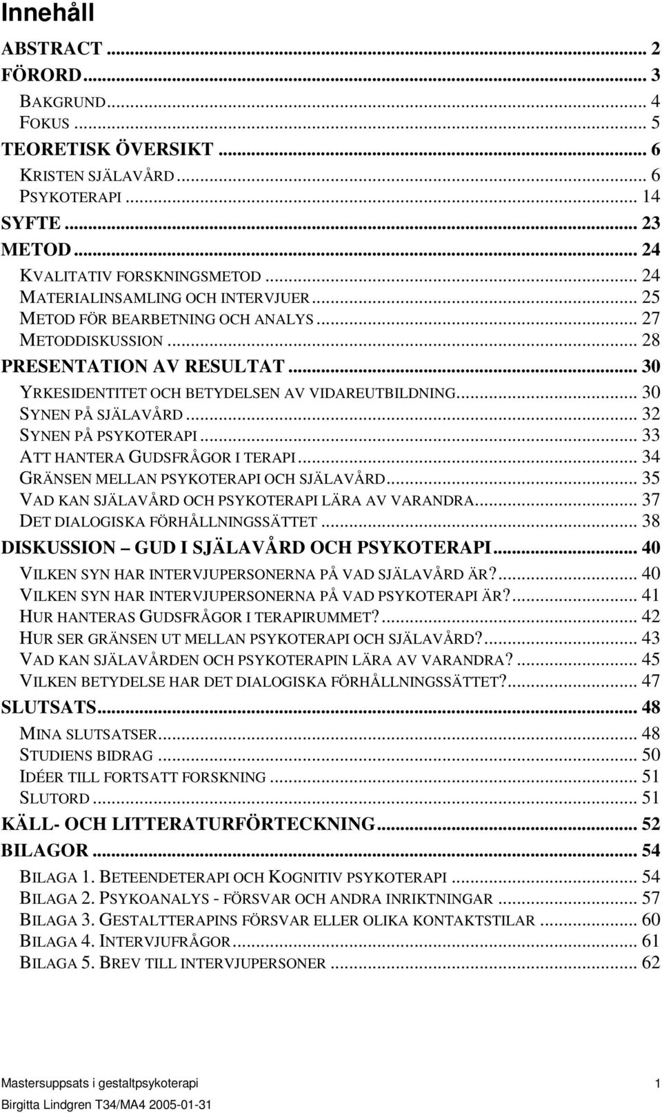 .. 30 SYNEN PÅ SJÄLAVÅRD... 32 SYNEN PÅ PSYKOTERAPI... 33 ATT HANTERA GUDSFRÅGOR I TERAPI... 34 GRÄNSEN MELLAN PSYKOTERAPI OCH SJÄLAVÅRD... 35 VAD KAN SJÄLAVÅRD OCH PSYKOTERAPI LÄRA AV VARANDRA.