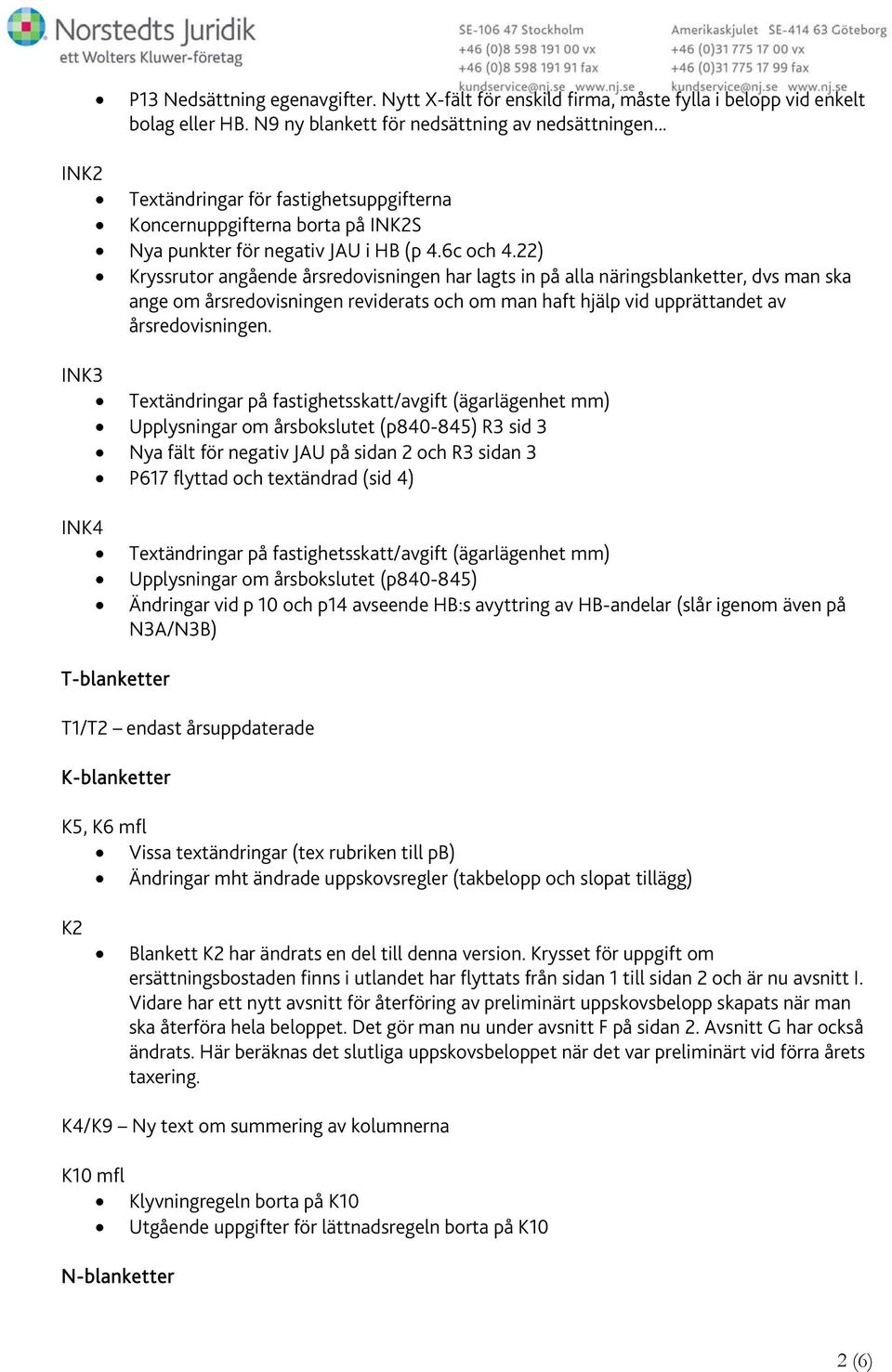 22) Kryssrutor angående årsredovisningen har lagts in på alla näringsblanketter, dvs man ska ange om årsredovisningen reviderats och om man haft hjälp vid upprättandet av årsredovisningen.