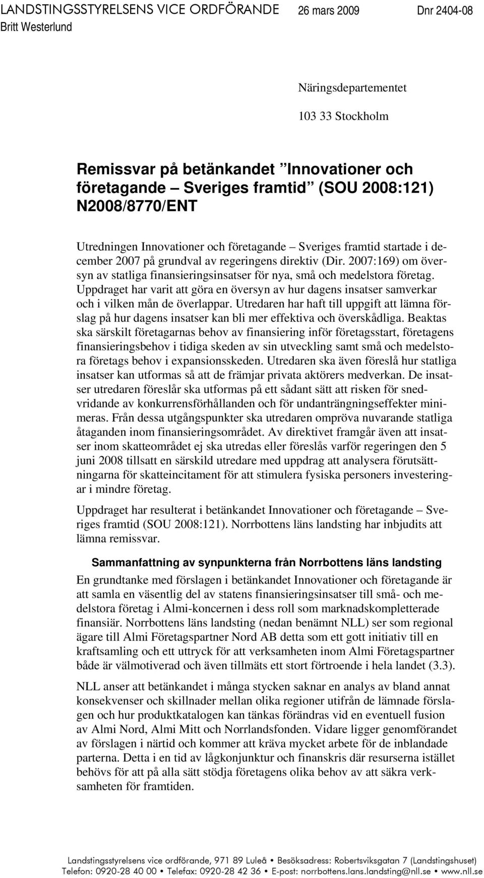 2007:169) om översyn av statliga finansieringsinsatser för nya, små och medelstora företag. Uppdraget har varit att göra en översyn av hur dagens insatser samverkar och i vilken mån de överlappar.