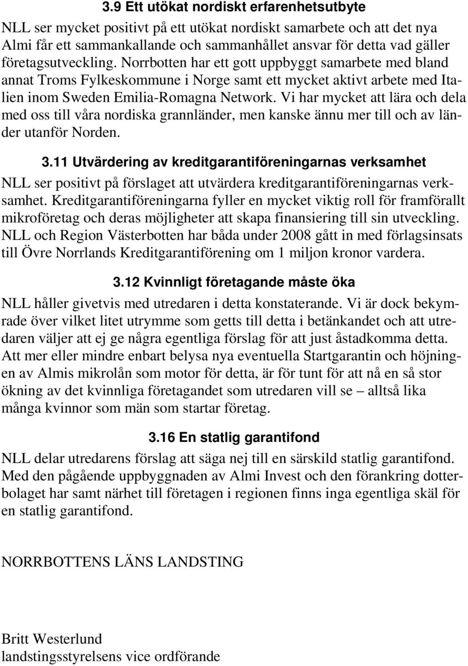 Vi har mycket att lära och dela med oss till våra nordiska grannländer, men kanske ännu mer till och av länder utanför Norden. 3.