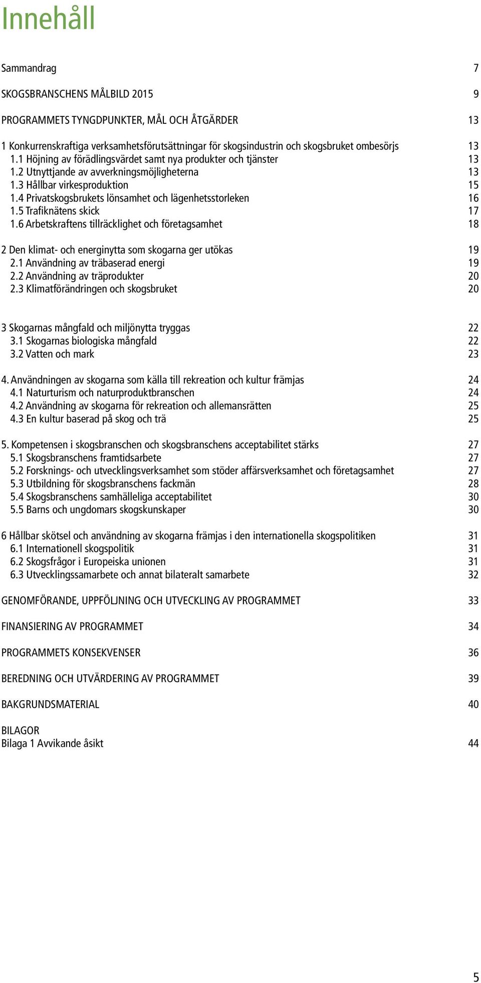 4 Privatskogsbrukets lönsamhet och lägenhetsstorleken 16 1.5 Trafiknätens skick 17 1.6 Arbetskraftens tillräcklighet och företagsamhet 18 2 Den klimat- och energinytta som skogarna ger utökas 19 2.