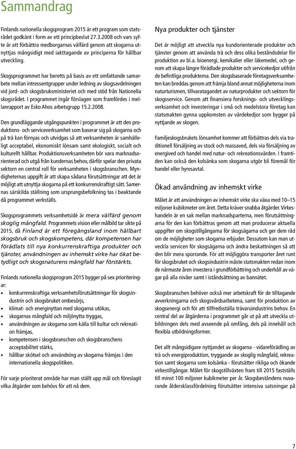 Skogsprogrammet har beretts på basis av ett omfattande samarbete mellan intressentgrupper under ledning av skogsavdelningen vid jord- och skogsbruksministeriet och med stöd från Nationella skogsrådet.