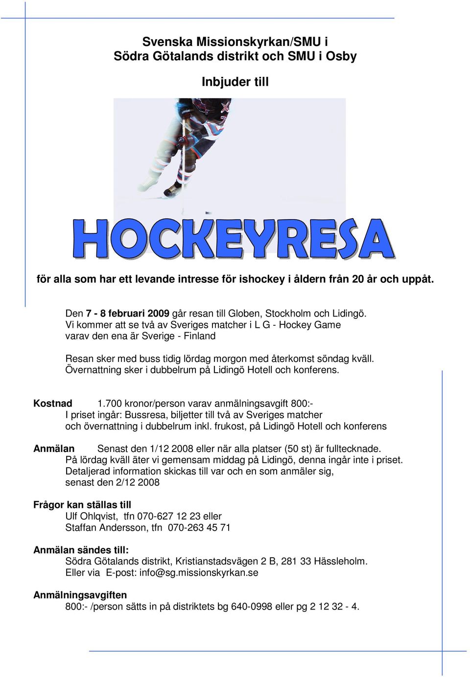Vi kommer att se två av Sveriges matcher i L G - Hockey Game varav den ena är Sverige - Finland Resan sker med buss tidig lördag morgon med återkomst söndag kväll.