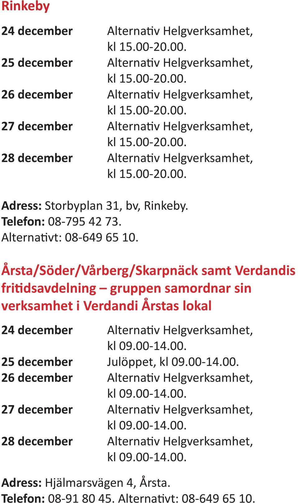 Årsta/Söder/Vårberg/Skarpnäck samt Verdandis fritidsavdelning gruppen samordnar sin verksamhet i Verdandi Årstas lokal 24 december Alternativ Helgverksamhet, kl 09.00-