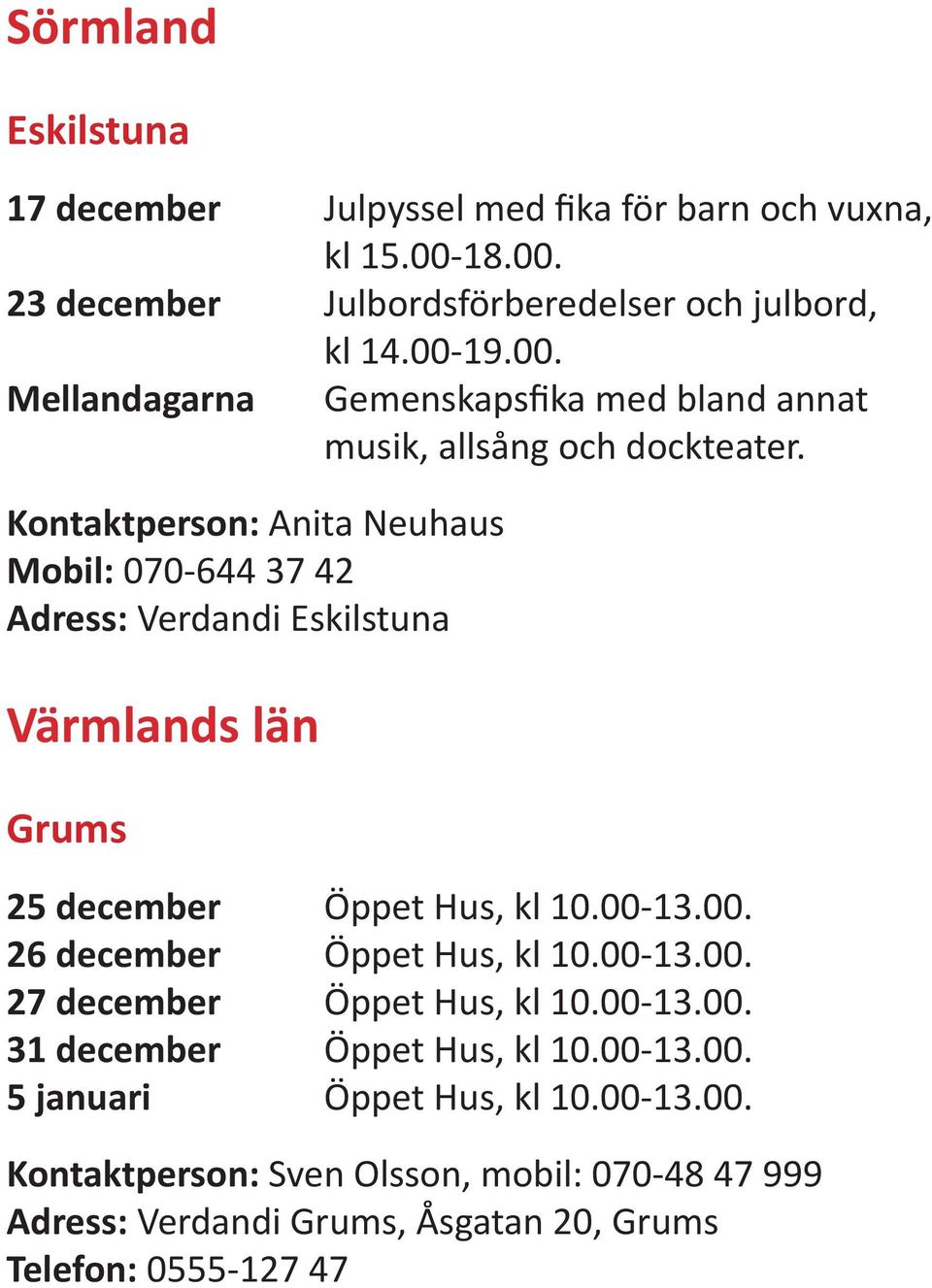 13.00. 26 december Öppet Hus, kl 10.00-13.00. 27 december Öppet Hus, kl 10.00-13.00. 31 december Öppet Hus, kl 10.00-13.00. 5 januari Öppet Hus, kl 10.00-13.00. Kontaktperson: Sven Olsson, mobil: 070-48 47 999 Adress: Verdandi Grums, Åsgatan 20, Grums Telefon: 0555-127 47