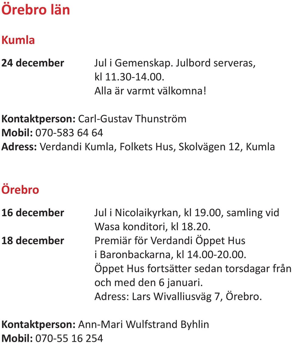 Jul i Nicolaikyrkan, kl 19.00, samling vid Wasa konditori, kl 18.20. 18 december Premiär för Verdandi Öppet Hus i Baronbackarna, kl 14.