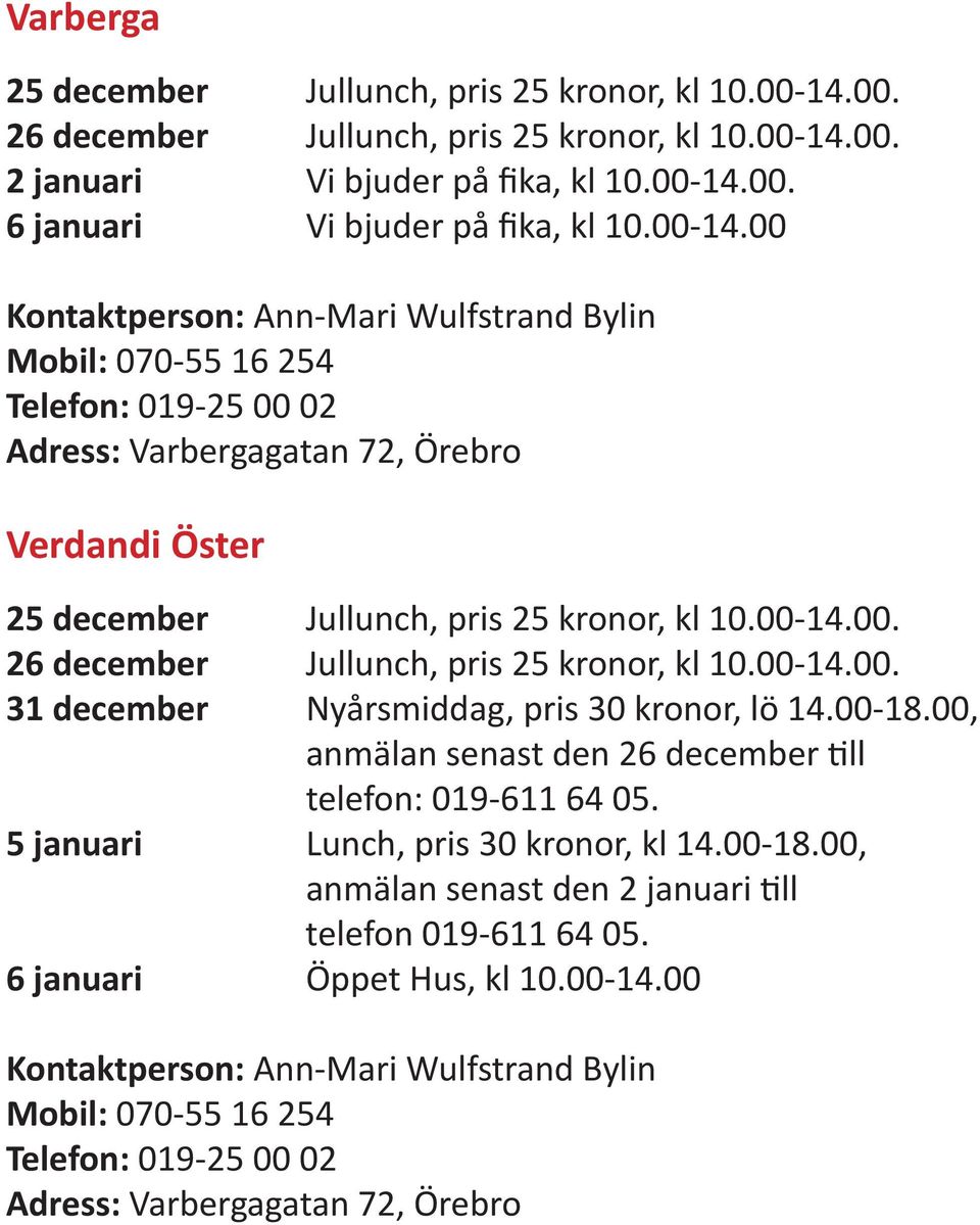 00-14.00. 31 december Nyårsmiddag, pris 30 kronor, lö 14.00-18.00, anmälan senast den 26 december till telefon: 019-611 64 05. 5 januari Lunch, pris 30 kronor, kl 14.00-18.00, anmälan senast den 2 januari till telefon 019-611 64 05.