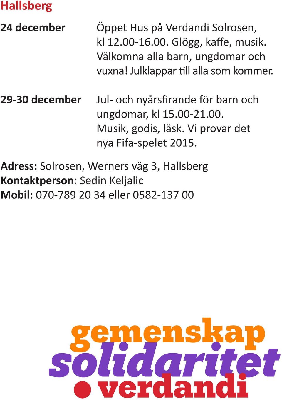 29-30 december Jul- och nyårsfirande för barn och ungdomar, kl 15.00-21.00. Musik, godis, läsk.