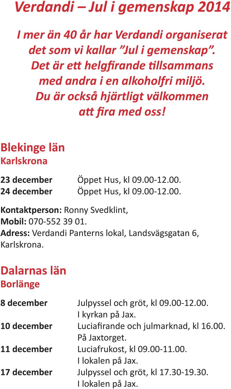 Adress: Verdandi Panterns lokal, Landsvägsgatan 6, Karlskrona. Dalarnas län Borlänge 8 december Julpyssel och gröt, kl 09.00-12.00. I kyrkan på Jax.