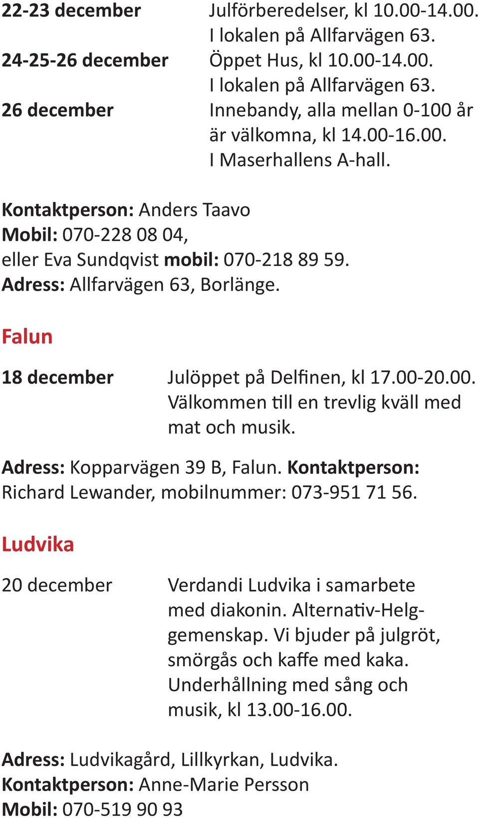 Falun 18 december Julöppet på Delfinen, kl 17.00-20.00. Välkommen till en trevlig kväll med mat och musik. Adress: Kopparvägen 39 B, Falun. Kontaktperson: Richard Lewander, mobilnummer: 073-951 71 56.