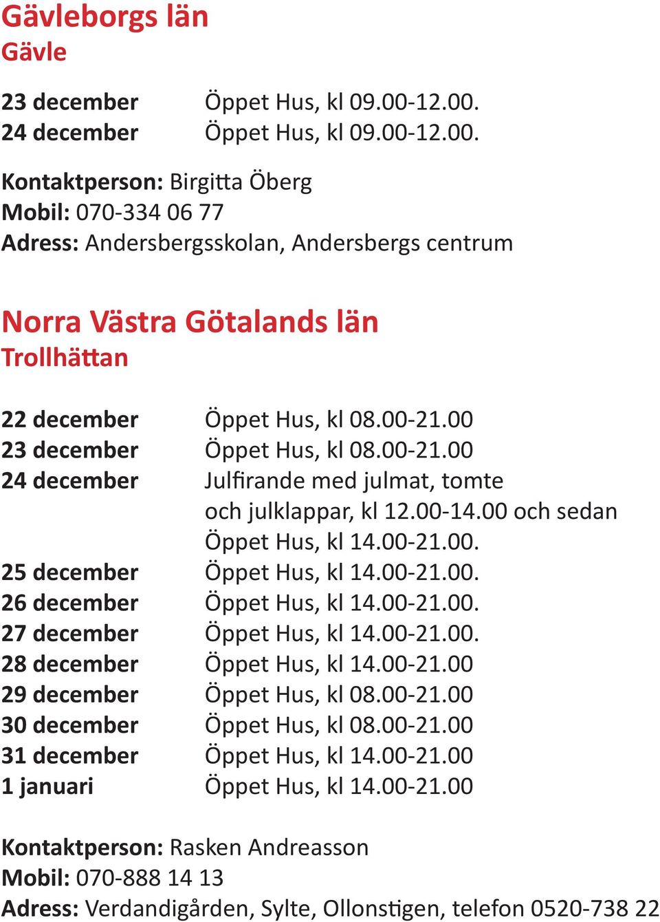 00-21.00 23 december Öppet Hus, kl 08.00-21.00 24 december Julfirande med julmat, tomte och julklappar, kl 12.00-14.00 och sedan Öppet Hus, kl 14.00-21.00. 25 december Öppet Hus, kl 14.00-21.00. 26 december Öppet Hus, kl 14.