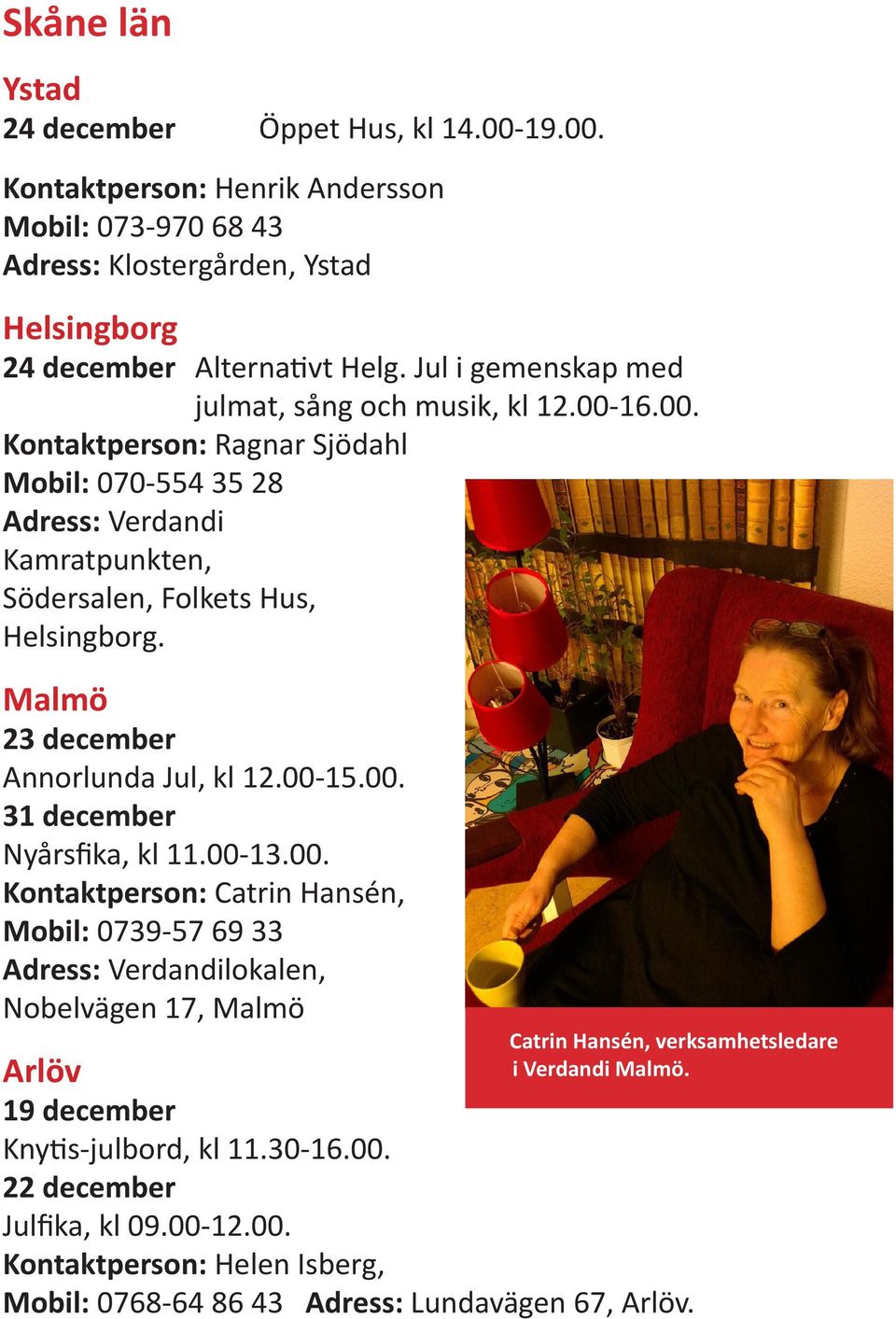 Malmö 23 december Annorlunda Jul, kl 12.00-15.00. 31 december Nyårsfika, kl 11.00-13.00. Kontaktperson: Catrin Hansén, Mobil: 0739-57 69 33 Adress: Verdandilokalen, Nobelvägen 17, Malmö Catrin Hansén, verksamhetsledare i Verdandi Malmö.