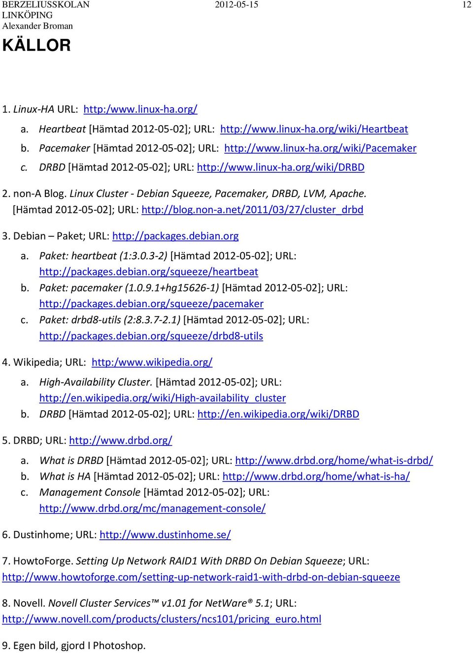 Linux Cluster - Debian Squeeze, Pacemaker, DRBD, LVM, Apache. [Hämtad 2012-05-02]; URL: http://blog.non-a.net/2011/03/27/cluster_drbd 3. Debian Paket; URL: http://packages.debian.org a.