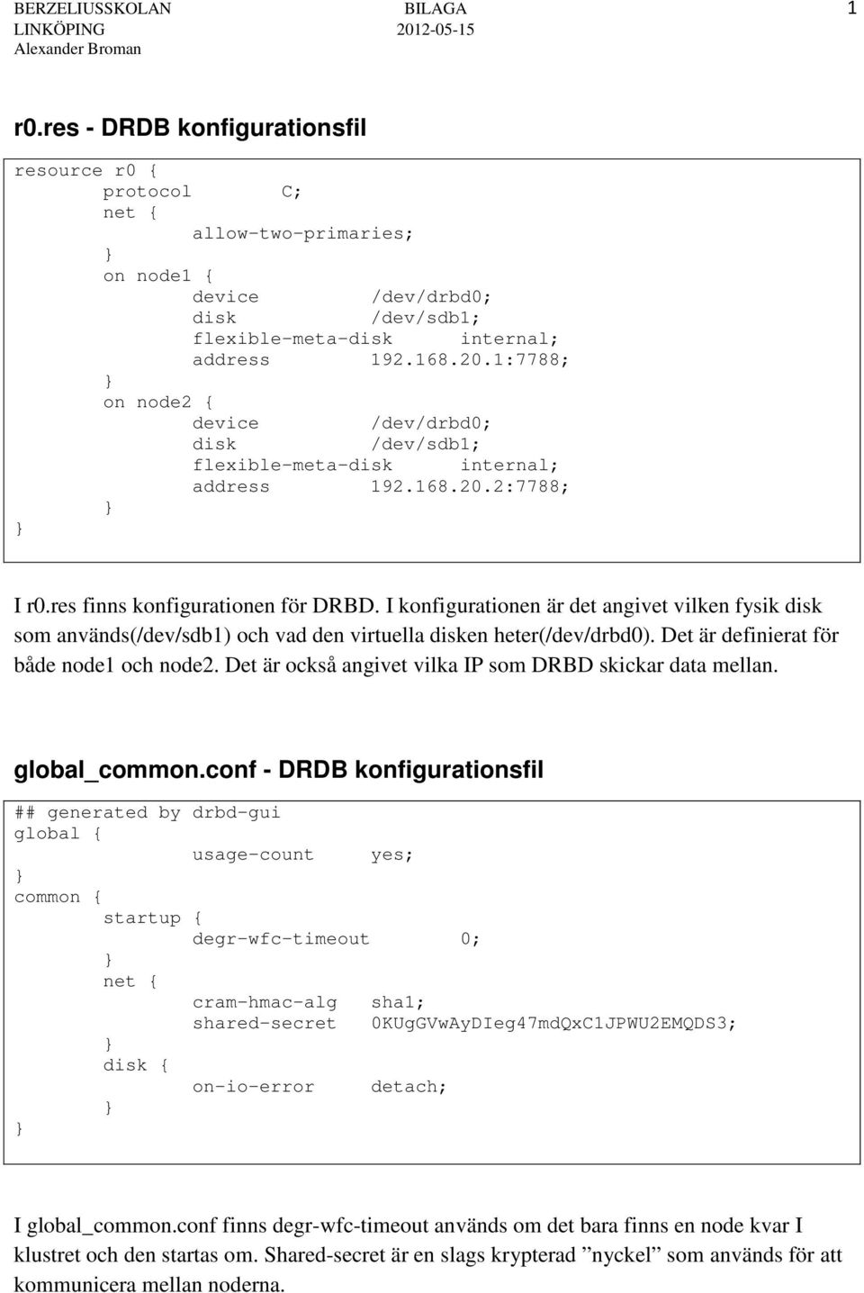 1:7788; on node2 { device /dev/drbd0; disk /dev/sdb1; flexible-meta-disk internal; address 192.168.20.2:7788; I r0.res finns konfigurationen för DRBD.