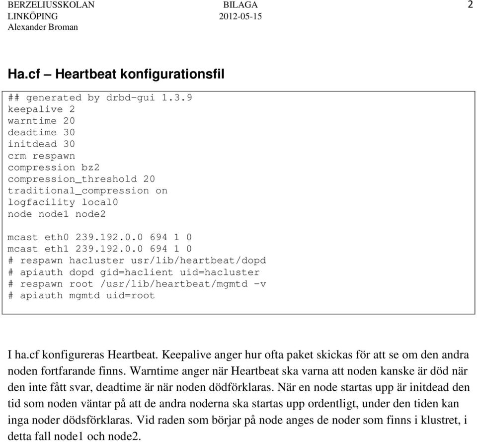 192.0.0 694 1 0 # respawn hacluster usr/lib/heartbeat/dopd # apiauth dopd gid=haclient uid=hacluster # respawn root /usr/lib/heartbeat/mgmtd v # apiauth mgmtd uid=root I ha.cf konfigureras Heartbeat.