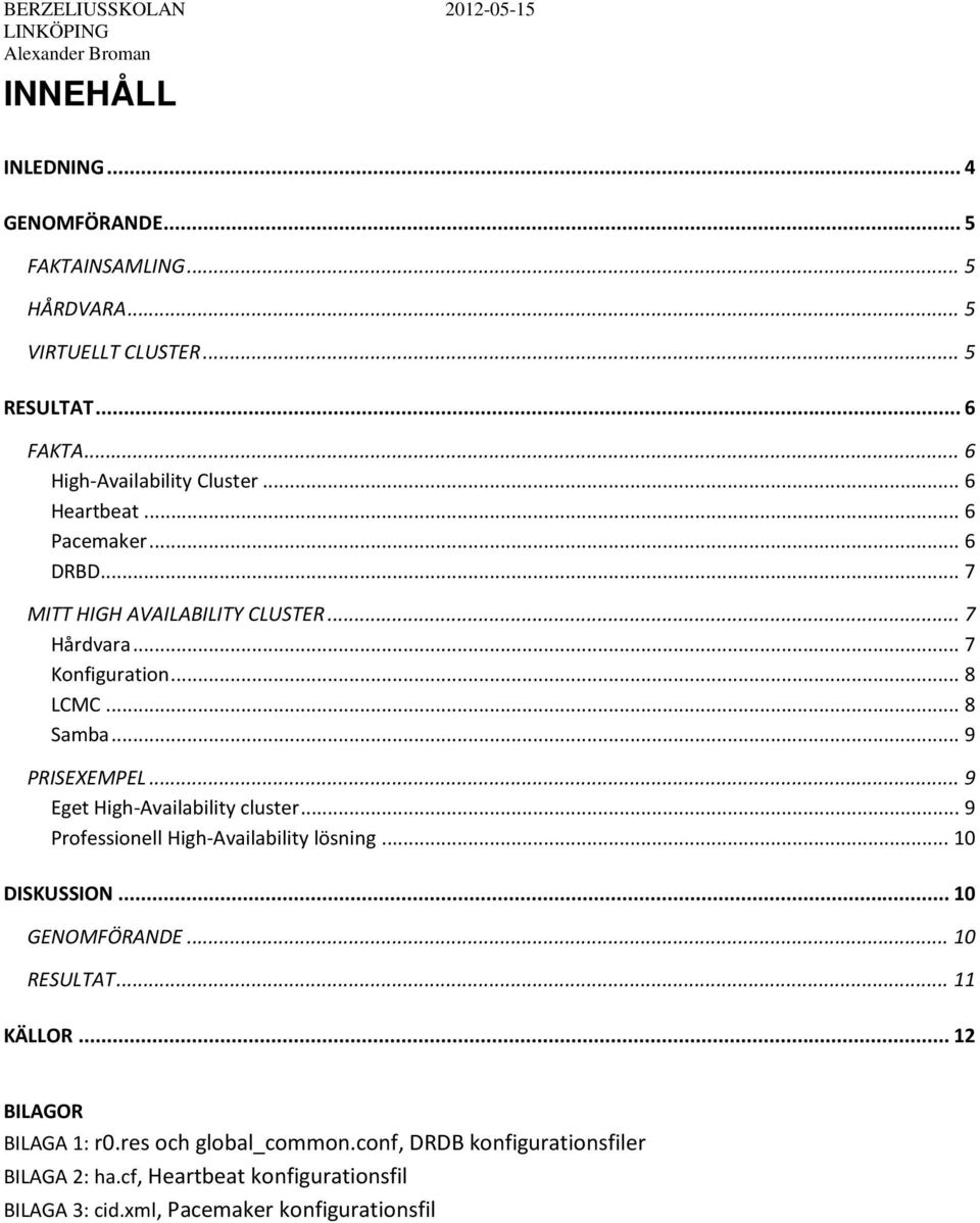 .. 9 PRISEXEMPEL... 9 Eget High-Availability cluster... 9 Professionell High-Availability lösning... 10 DISKUSSION... 10 GENOMFÖRANDE... 10 RESULTAT... 11 KÄLLOR.