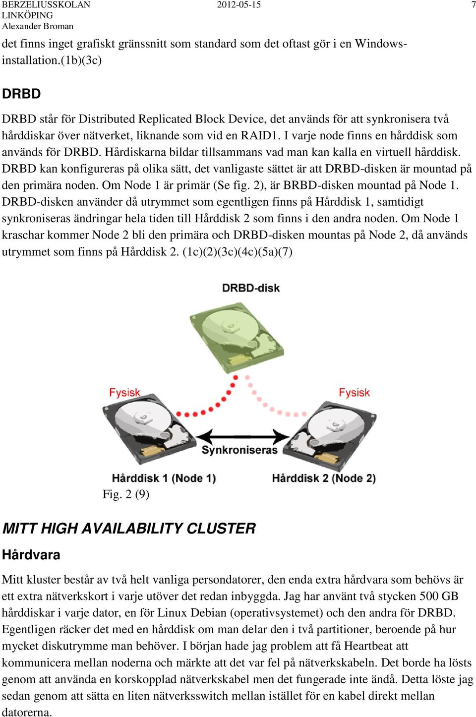 I varje node finns en hårddisk som används för DRBD. Hårdiskarna bildar tillsammans vad man kan kalla en virtuell hårddisk.