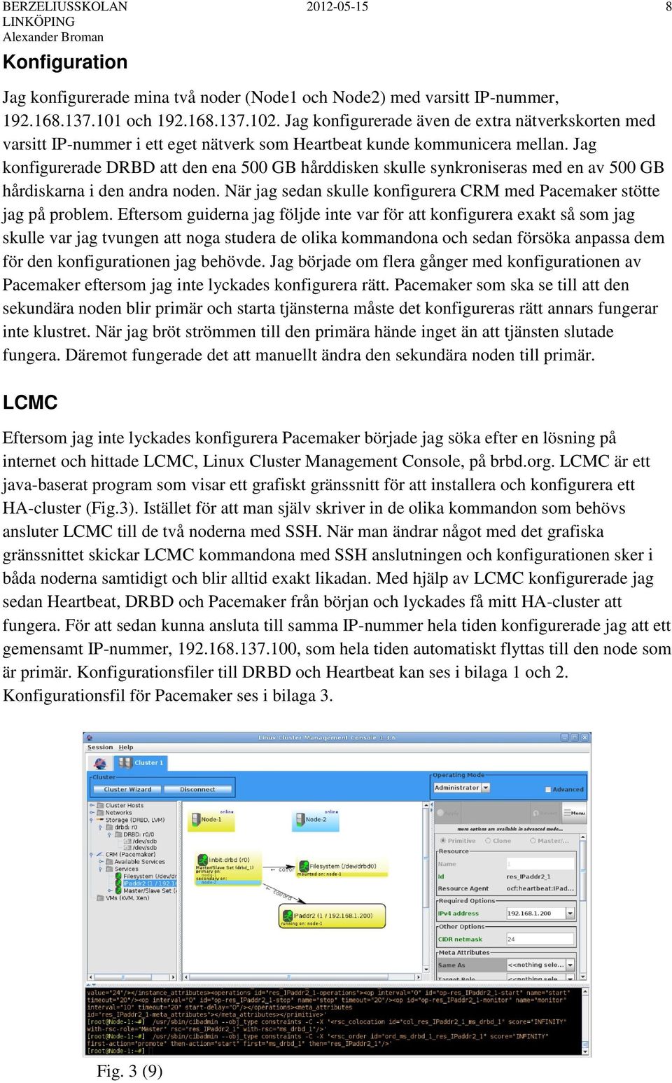 Jag konfigurerade DRBD att den ena 500 GB hårddisken skulle synkroniseras med en av 500 GB hårdiskarna i den andra noden. När jag sedan skulle konfigurera CRM med Pacemaker stötte jag på problem.