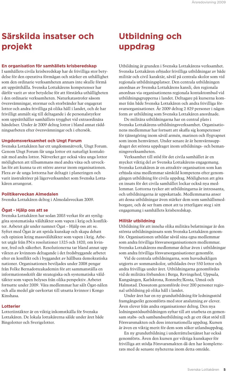 Svenska Lottakårens kompetenser har därför varit av stor betydelse för att förstärka uthålligheten i den ordinarie verksamheten.