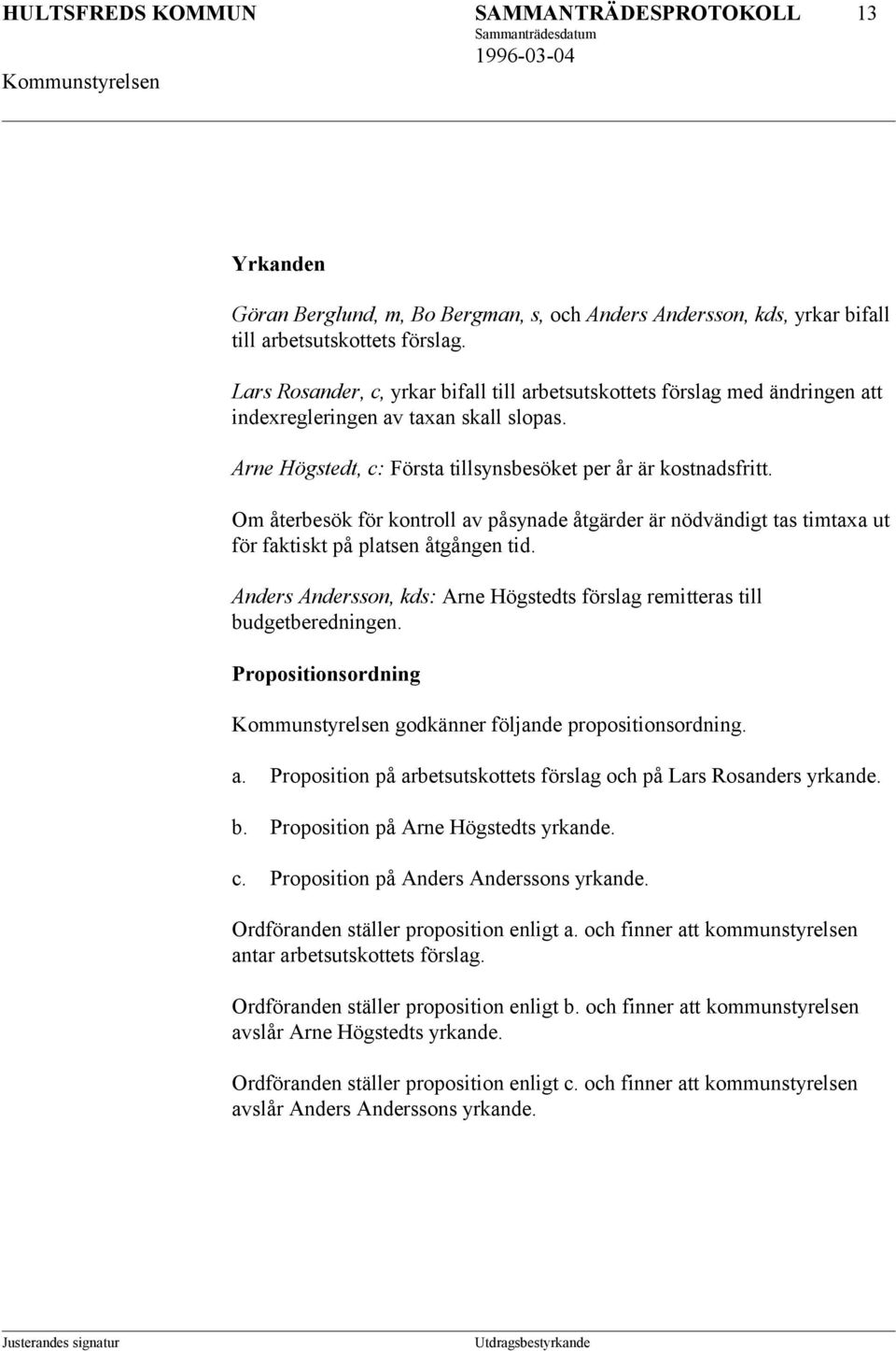 Om återbesök för kontroll av påsynade åtgärder är nödvändigt tas timtaxa ut för faktiskt på platsen åtgången tid. Anders Andersson, kds: Arne Högstedts förslag remitteras till budgetberedningen.