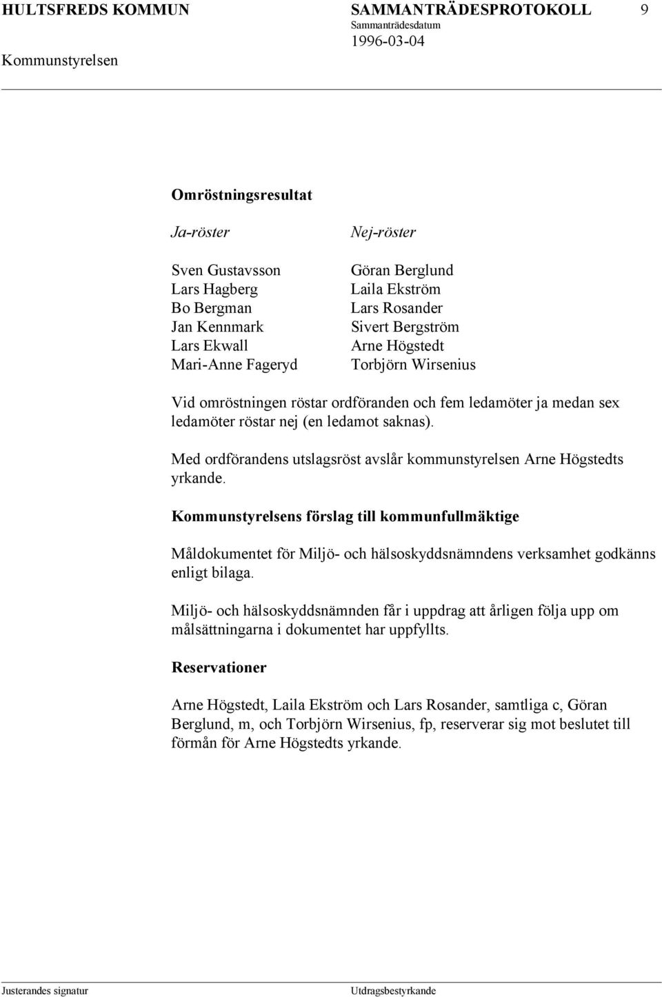 Med ordförandens utslagsröst avslår kommunstyrelsen Arne Högstedts yrkande. s förslag till kommunfullmäktige Måldokumentet för Miljö- och hälsoskyddsnämndens verksamhet godkänns enligt bilaga.