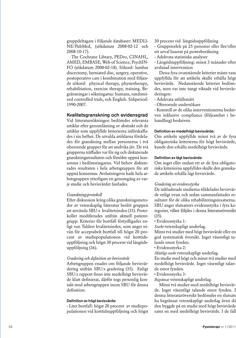 Begränsningar i sökningarna: humans, randomized controlled trials, och English. Sökperiod: 1990-2007.