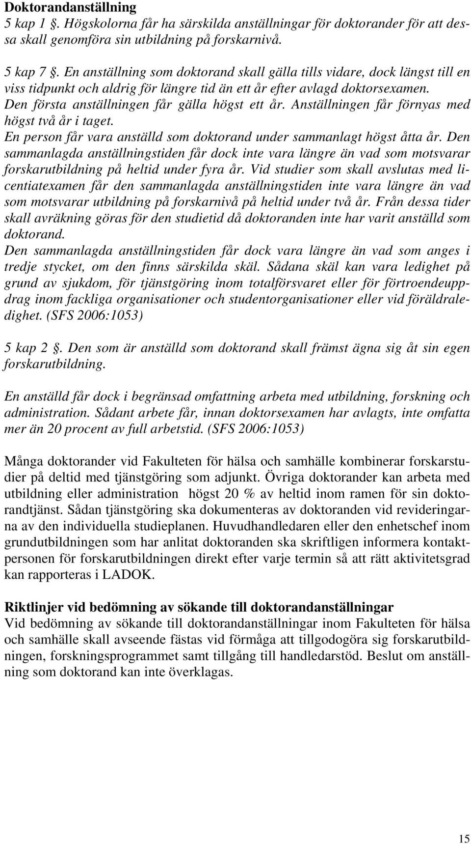 Den första anställningen får gälla högst ett år. Anställningen får förnyas med högst två år i taget. En person får vara anställd som doktorand under sammanlagt högst åtta år.