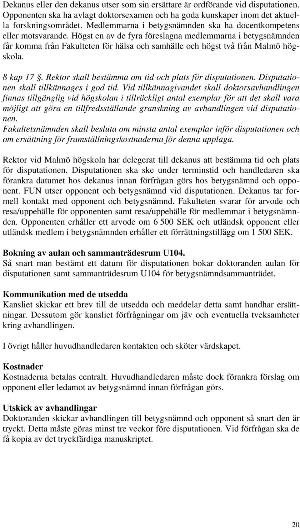 Högst en av de fyra föreslagna medlemmarna i betygsnämnden får komma från Fakulteten för hälsa och samhälle och högst två från Malmö högskola. 8 kap 17.