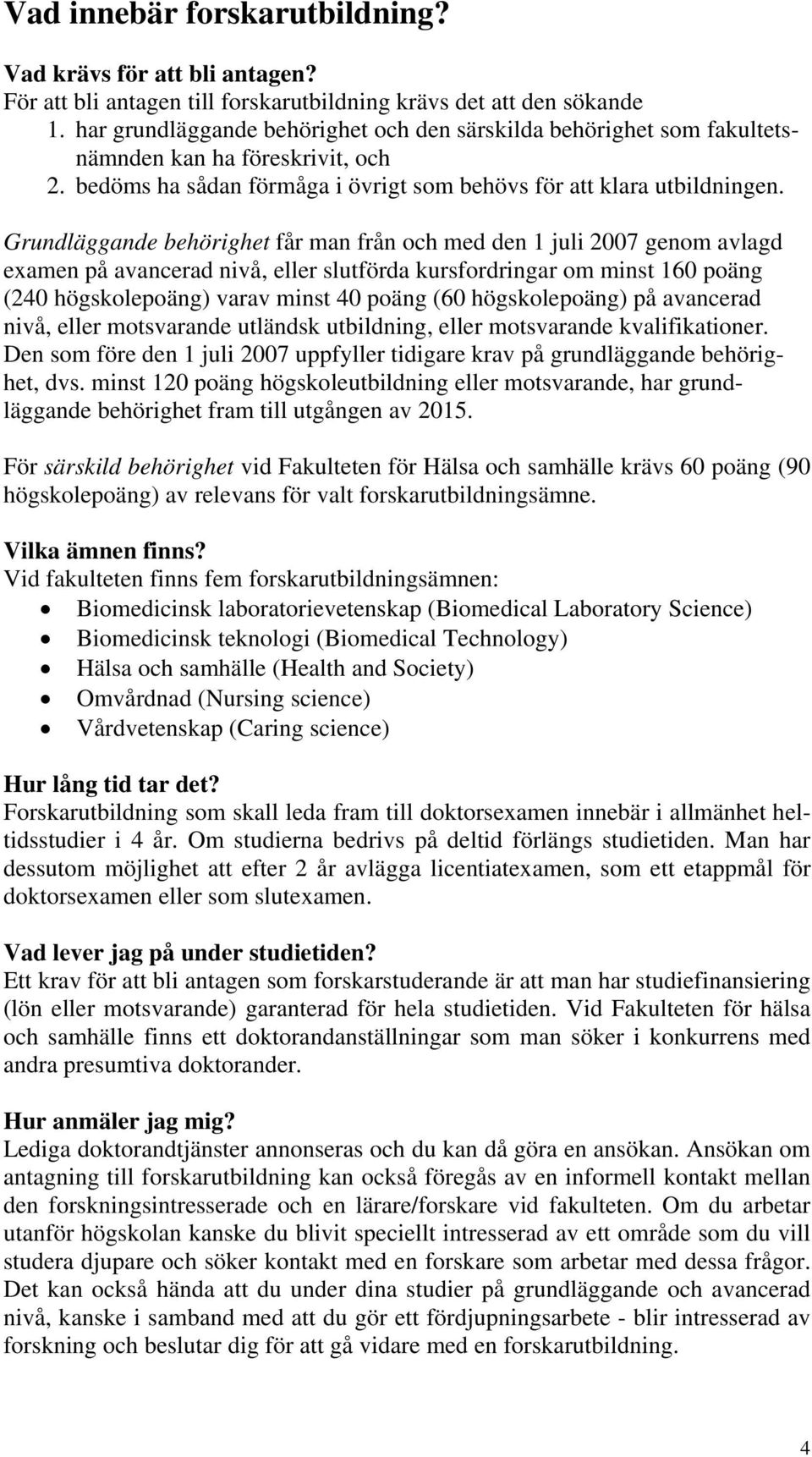 Grundläggande behörighet får man från och med den 1 juli 2007 genom avlagd examen på avancerad nivå, eller slutförda kursfordringar om minst 160 poäng (240 högskolepoäng) varav minst 40 poäng (60